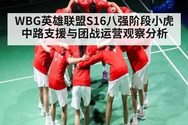 WBG英雄联盟S16八强阶段小虎中路支援与团战运营观察分析